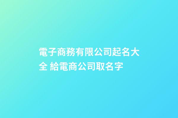 電子商務有限公司起名大全 給電商公司取名字-第1張-公司起名-玄機派